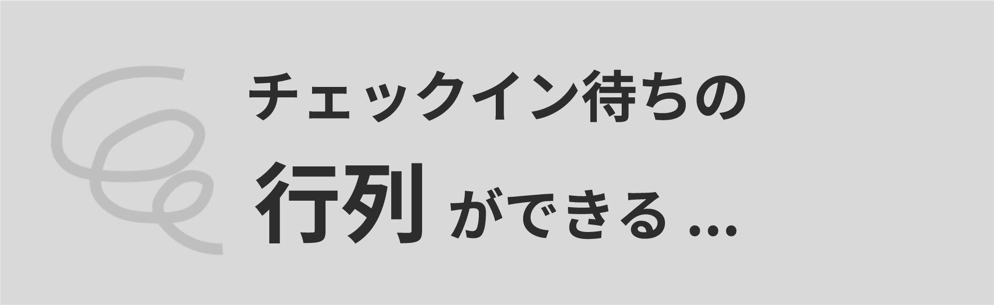 課題：チェックイン待ちの行列ができる