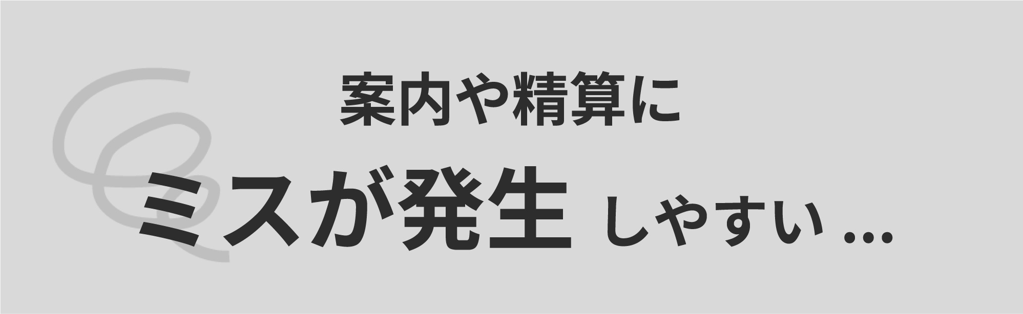 課題：案内や精算にミスが発生 しやすい