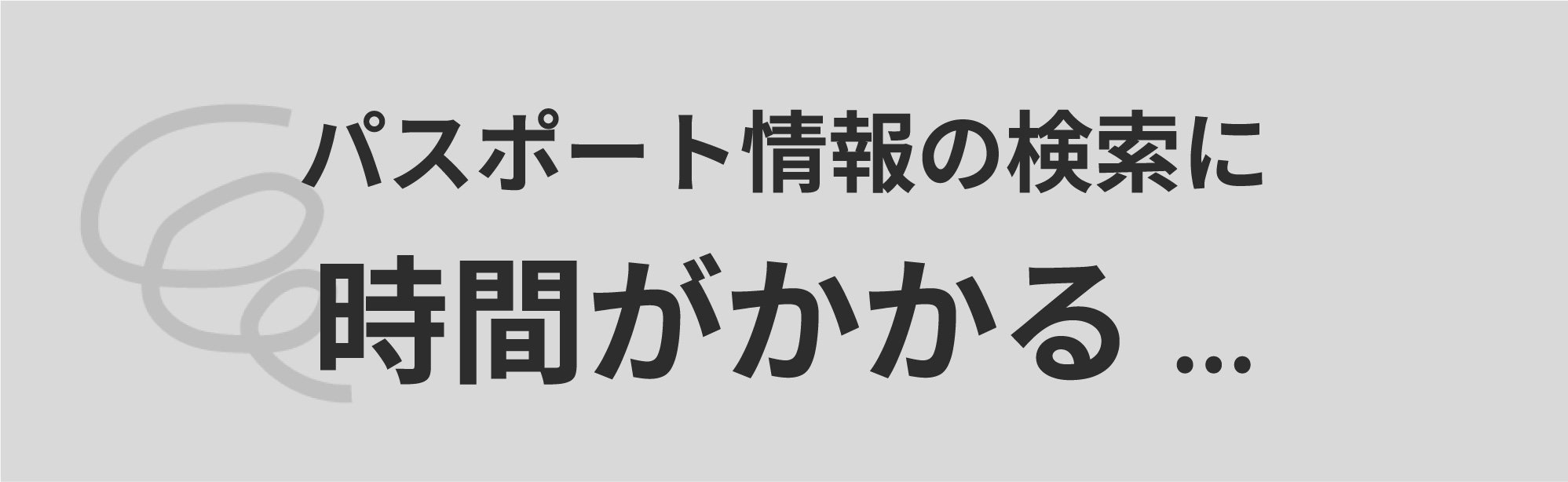 課題：パスポート情報の検索に時間がかかる…