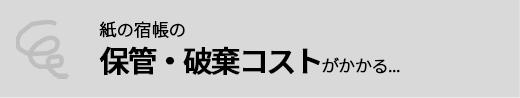 紙の宿帳の保管・破棄コストがかかる...